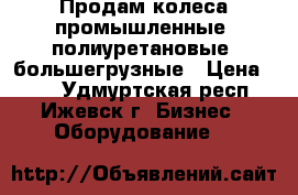 Продам колеса промышленные, полиуретановые, большегрузные › Цена ­ 90 - Удмуртская респ., Ижевск г. Бизнес » Оборудование   